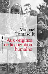 Aux origines de la cognition humaine - Michael Tomasello
