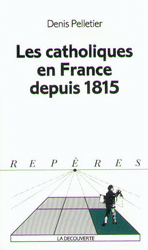 Les catholiques en France depuis 1815 - Denis Pelletier