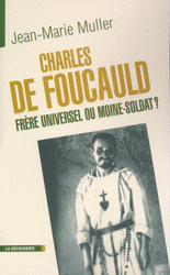 Charles de Foucauld, frère universel ou moine-soldat ? - Jean-Marie Muller