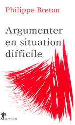 Argumenter en situation difficile - Philippe Breton